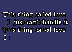 This thing called love
I just cani handle it

This thing called love
I