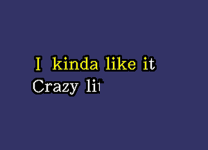 I kinda like it

Crazy 1i1