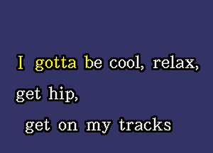 I gotta be cool, relax,

get hip,

get on my tracks