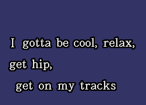 I gotta be cool, relax,

get hip,

get on my tracks