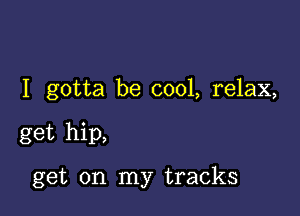 I gotta be cool, relax,

get hip,

get on my tracks