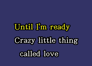 Until Fm ready

Crazy little thing

called love