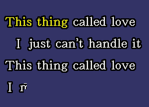 This thing called love

I just cani handle it
This thing called love

I r?