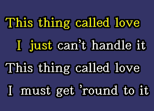 This thing called love
I just cank handle it

This thing called love

I must get round to it I