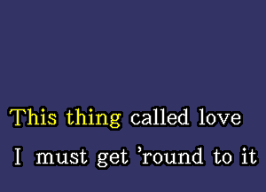 This thing called love

I must get Tound to it