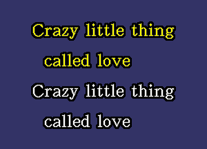 Crazy little thing

called love
Crazy little thing

called love