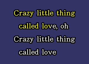 Crazy little thing

called love, oh
Crazy little thing

called love