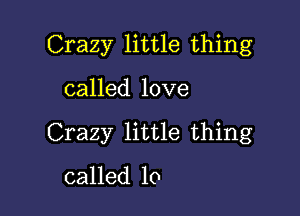 Crazy little thing

called love

Crazy little thing

called 10