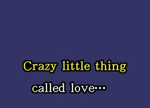 Crazy little thing

called love.