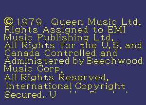 (3)1979 Queen Music Ltd.
Rights Assigned to EMI
Music Publishing Ltd.

All Rights for the LLB. and
Canada Controlled and
Administered by Beechwood
Music Corp,

All Rights Reserved

International Coprwyright
Secured U H