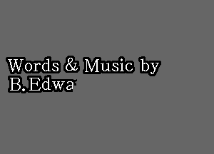 Words 81 Music by

B. Edwa