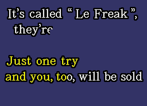 IVS called Le Freak
thech

Just one try
and you, too, Will be sold