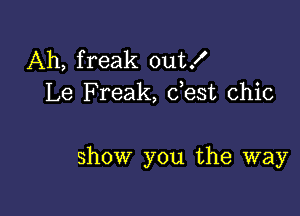 Ah, freak out!
Le Freak, dest chic

show you the way