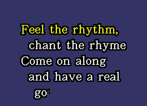 Feel the rhythm,
chant the rhyme

Come on along
and have a real

g0