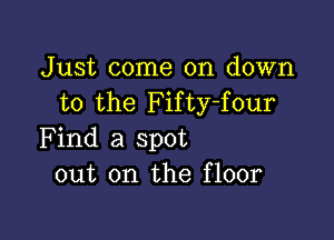 Just come on down
to the Fifty-four

Find a spot
out on the floor