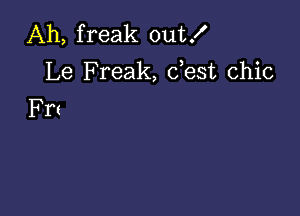 Ah, freak outX
Le Freak, dest chic
Frt