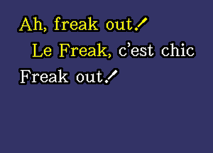 Ah, freak outX
Le Freak, dest chic

Freak out!