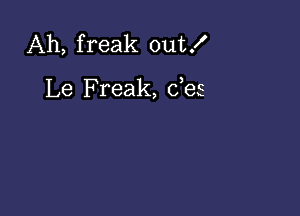 Ah, freak out!

Le Freak, des