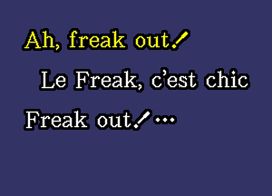 Ah, freak out!

Le Freak, dest chic

Freak out!