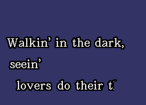 Walkin, in the dark,

seeid

lovers do their ti