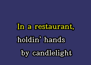 In a restaurant,

holdin hands

by candlelight