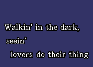 Walkin, in the dark,

seeid

lovers do their thing