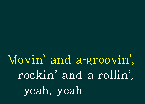 Movid and a-groovim
rockif and a-rollini
yeah, yeah