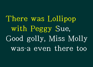 There was Lollipop
with Peggy Sue,

Good golly, Miss Molly
was-a even there too