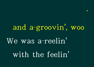 and agroovid, W00

We was a-reelin

With the feelid