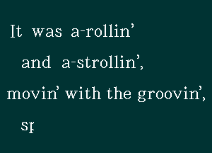 It was a-rollin

and a-strollinZ

movid with the groovid,

SI