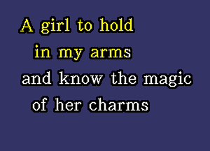 A girl to hold

in my arms

and know the magic

of her charms