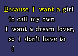 Because I want a girl

to call my own

I want a dream lover,

so I don t have to
d