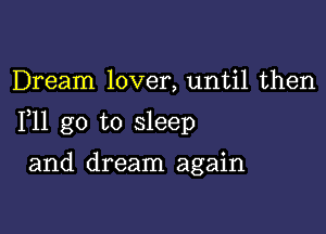 Dream lover, until then

F11 go to sleep

and dream again