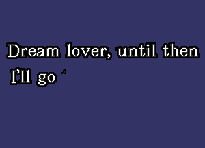 Dream lover, until then

F11 g0