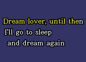 Dream lover, until then

F11 go to sleep

and dream again