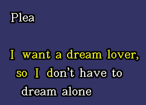 Plea

I want a dream lover,

so I don t have to

dream alone