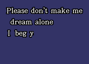 Please donWL make me

dream alone

Ibegy