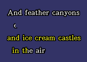 And feather canyons

(

and ice cream castles

in the air