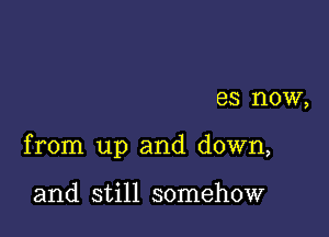 es now,

from up and down,

and still somehow