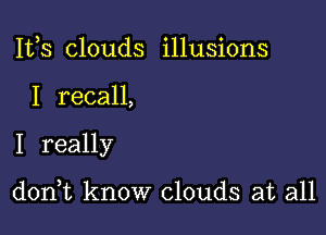 111,3 clouds illusions

I recall,

I really

(1011,11 know clouds at all