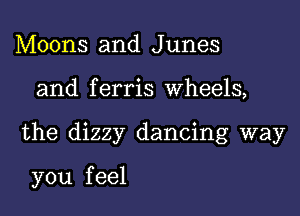 Moons and Junes

and f erris Wheels,

the dizzy dancing way

you f eel