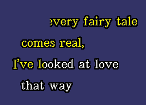 avery fairy tale
comes real,

Yve looked at love

that way