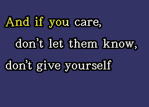 And if you care,

doni let them know,

don,t give yourself