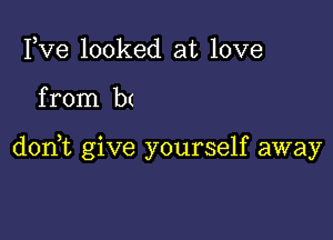 Fve looked at love

from b(

don,t give yourself away