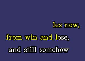 ies now,

from win and lose,

and still somehow