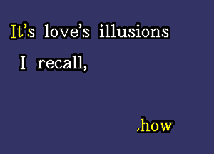 It,s love s illusions

I recall,