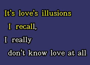 IVS love s illusions

I recall,

I really

dorft know love at all