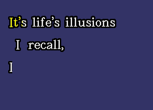 IVS lifeis illusions

I recall,

I