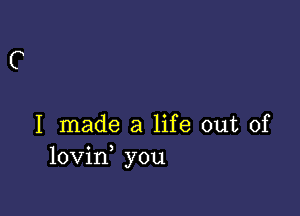 I made a life out of
lovin you