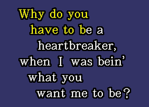 Why do you
have to be a
heartbreaker,

when I was beino
What you
want me to be?